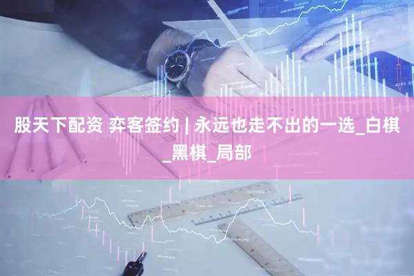 股天下配资 弈客签约 | 永远也走不出的一选_白棋_黑棋_局部