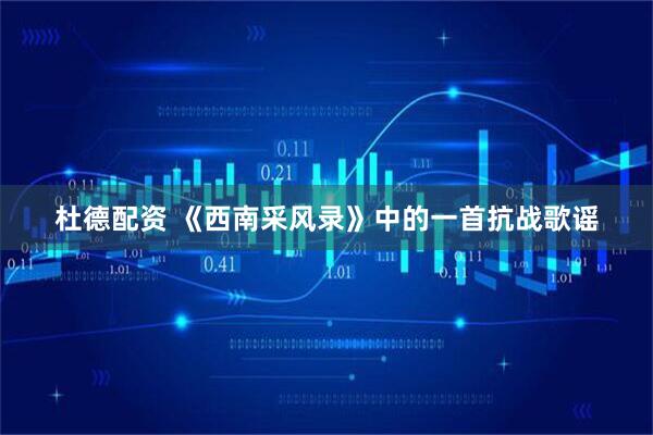 杜德配资 《西南采风录》中的一首抗战歌谣