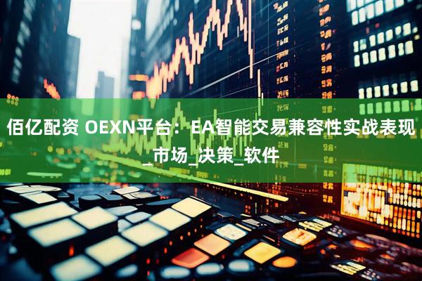 佰亿配资 OEXN平台：EA智能交易兼容性实战表现_市场_决策_软件