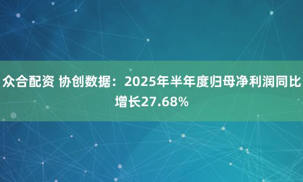 众合配资 协创数据：2025年半年度归母净利润同比增长27.68%