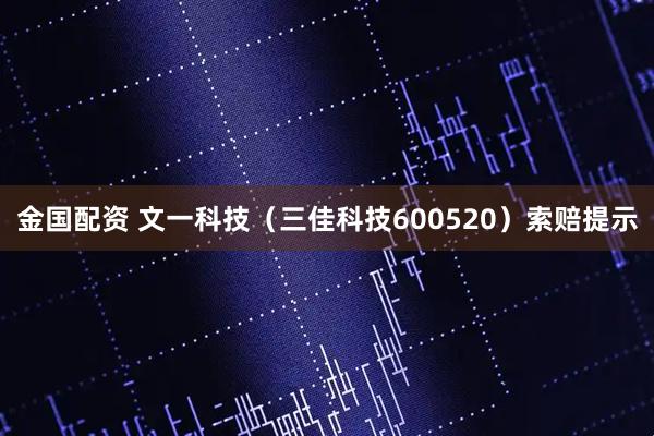 金国配资 文一科技（三佳科技600520）索赔提示