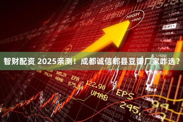 智财配资 2025亲测！成都诚信郫县豆瓣厂家咋选？